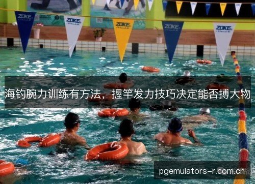 海钓腕力训练有方法，握竿发力技巧决定能否搏大物